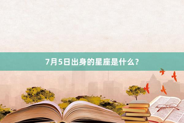 7月5日出身的星座是什么？