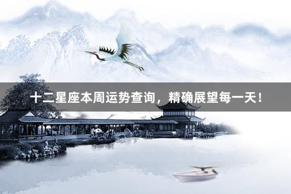 十二星座本周运势查询，精确展望每一天！