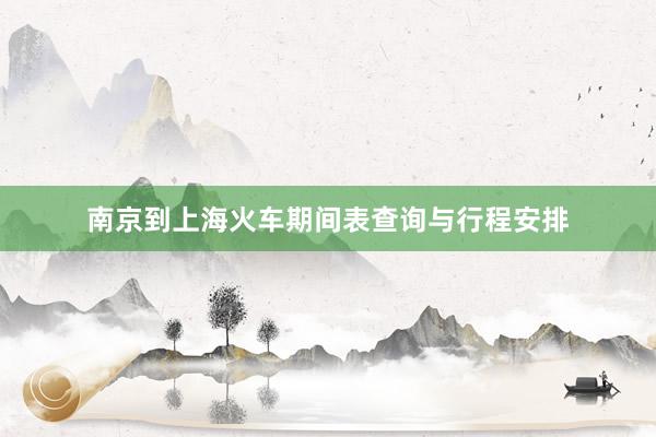 南京到上海火车期间表查询与行程安排
