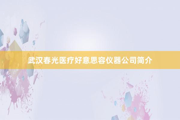 武汉春光医疗好意思容仪器公司简介