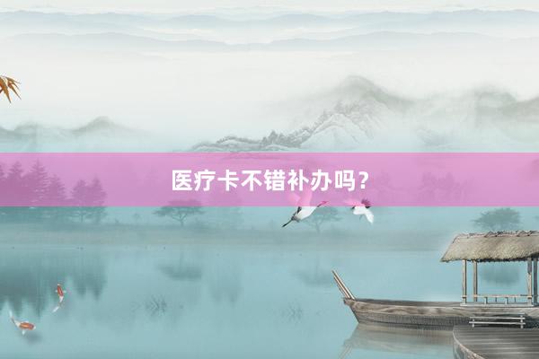 医疗卡不错补办吗？