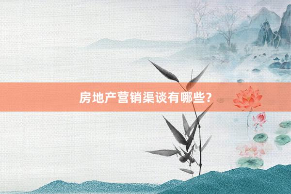 房地产营销渠谈有哪些？
