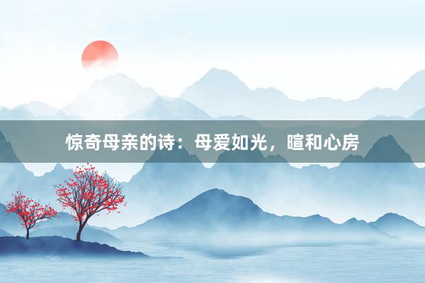 惊奇母亲的诗：母爱如光，暄和心房